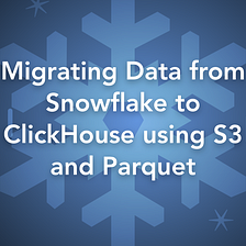 Migrating Data from Snowflake to ClickHouse using S3 and Parquet