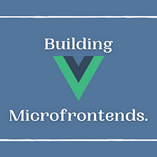 Building Vue.js Micro Frontends