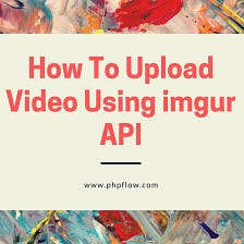 How To Upload Video Using imgur API — Phpflow.com