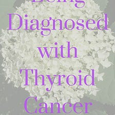 Being Diagnosed with Thyroid Cancer