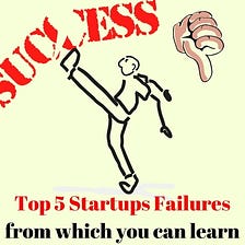 Top 5 Startups failures from which you can learn