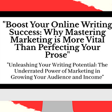 Boost Your Online Writing Success: Why Mastering Marketing is More Vital Than Perfecting Your Prose
