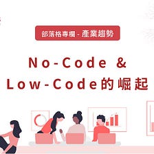 ​​【產業趨勢】No-Code & Low-Code的崛起