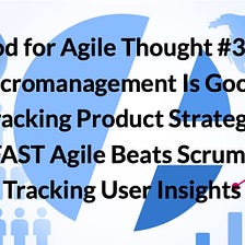 Food for Agile Thought #395: Micromanagement Is Good, Cracking Product Strategy, FAST Agile Beats…