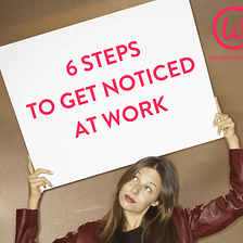 6 steps to get noticed at work