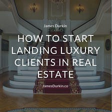 How to Start Landing Luxury Clients in Real Estate | James Durkin | Real Estate
