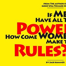 Installment 8. If Men Have All the Power How Come Women Make the Rules?