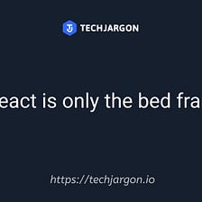 React is only the bed frame!