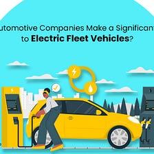 How Can Automotive Companies Make a Significant Transition to Electric Fleet Vehicles?