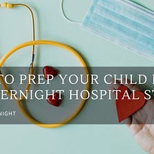 How to Prep Your Child for an Overnight Hospital Stay — Dr.