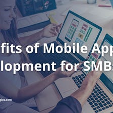 7 Benefits of Mobile App Development for SMBs in 2023