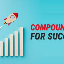 COMPOUNDING: THE RECIPE FOR SUCCESS