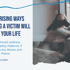 5 Surprising Ways Playing a Victim Will Affect Your Life