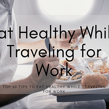 Top 10 Tips to Eat Healthy While Traveling for Work — Nourishment Key