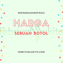 Sebuah Renungan untuk Kita Semua sebagai Manusia — Berapa Harga Sebuah Botol?