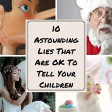 10 Astounding Lies That Are OK To Tell Your Children
