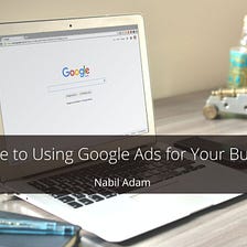 A Guide to Using Google Ads for Your Business — Nabil Adam | Technology