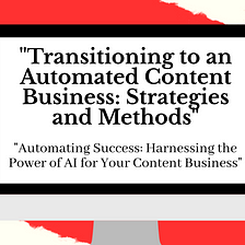 “Transitioning to an Automated Content Business: Strategies and Methods”