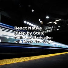 SERIES: React Native (Step by Step) — Auth Flow Navigation with Mock User Login