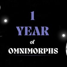 Omnimorphs — 1 Year Anniversary