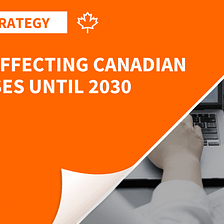 Canadian Business Insights: Navigating Trends Impacting Businesses from Now Until 2030
