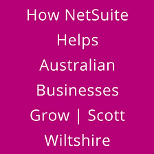 How NetSuite Helps Australian Businesses Grow | Scott Wiltshire