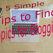 Top 5 Simple Tips to find Topics to Blog About