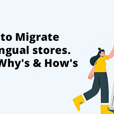 How to Migrate Multilingual stores. All the Why’s & How’s