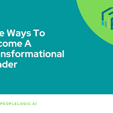 Five Ways to Become a Transformational Leader | Peoplelogic.ai