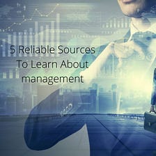 5 Reliable Sources To Learn About management