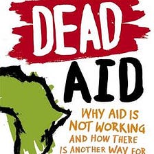 ‘Dead Aid: Why Aid is Not Working and How there is Another Way for Africa’ — Book Review by Thomas…