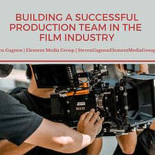 Building a Successful Production Team in the Film Industry | Steven G