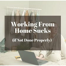 Working From Home Sucks (if Not Done Properly)