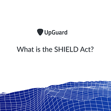 What is the SHIELD Act? Tips for SHIELD Compliance