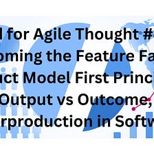 Food for Agile Thought #435: Overcoming the Feature Factory, Product Model First Principles…