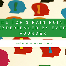 The top 3 pain points every founder experiences… and what to do about them
