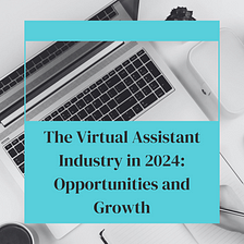 The Future of Virtual Assistant Industry: A Thriving Landscape with Abundant Opportunities in 2024