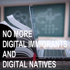 NO MORE DIGITAL NATIVES AND DIGITAL IMMIGRANTS - THAT’S JUST MAKING IT TOO EASY!