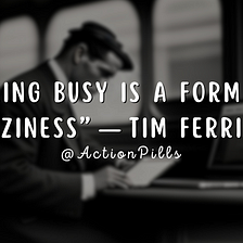 “Being busy is a form of laziness” — Tim Ferriss