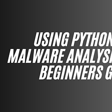 Using Python for Malware Analysis — A Beginners Guide