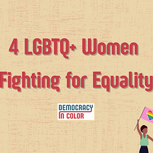 4 LGBTQ+ Women of Color Fighting for Equality