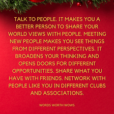 Talk to people. It makes you a better person to share your world views with people.