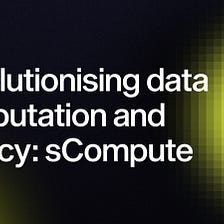 sCompute Now Live: Revolutionising ML Data Computation and Privacy