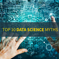 Top 10 Data Science Myths Busted