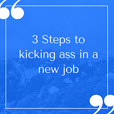 3 Tips To Kicking Ass in a New Job