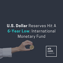 U.S. Dollar Reserves Hit A 6-Year Low: International Monetary Fund