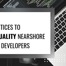 5 Tips To Hiring Quality Nearshore Software Developers
