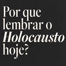 Por que lembrar o Holocausto hoje?