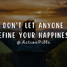 Don’t Let Anyone Define Your Happiness