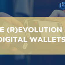 The (r)evolution of Digital Wallets